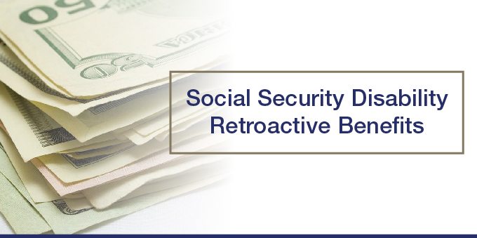 Learn About Social Security Disability Retroactive Benefits