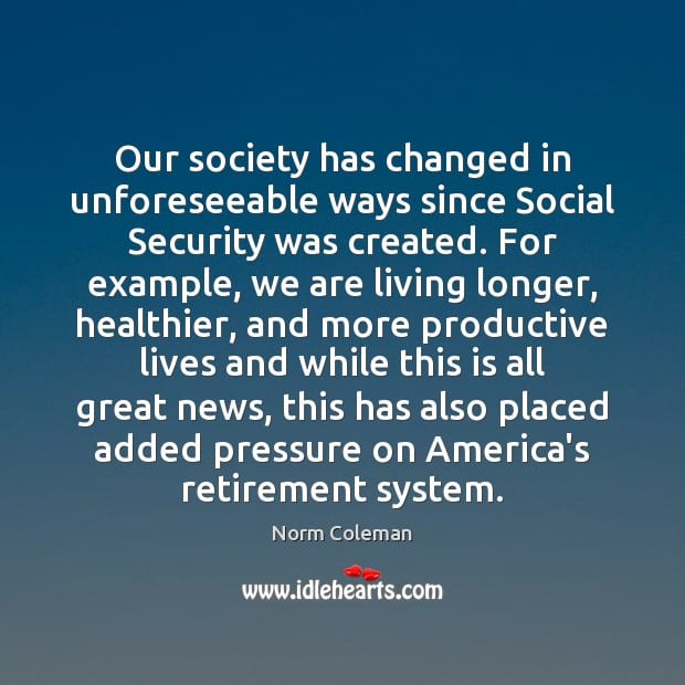 Our society has changed in unforeseeable ways since Social Security was ...